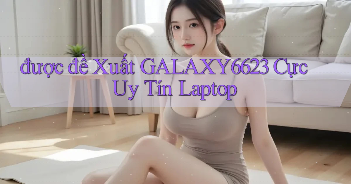 được đề xuất galaxy6623 cực uy tín laptop