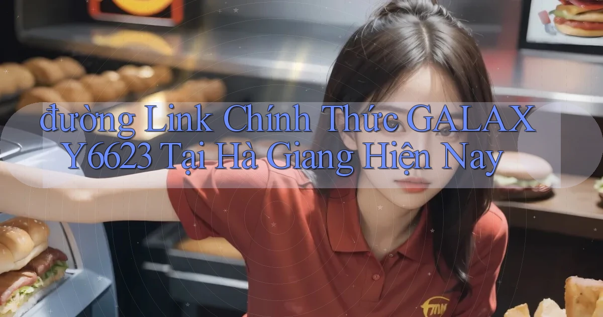 đường link chính thức galaxy6623 tại Hà Giang hiện nay