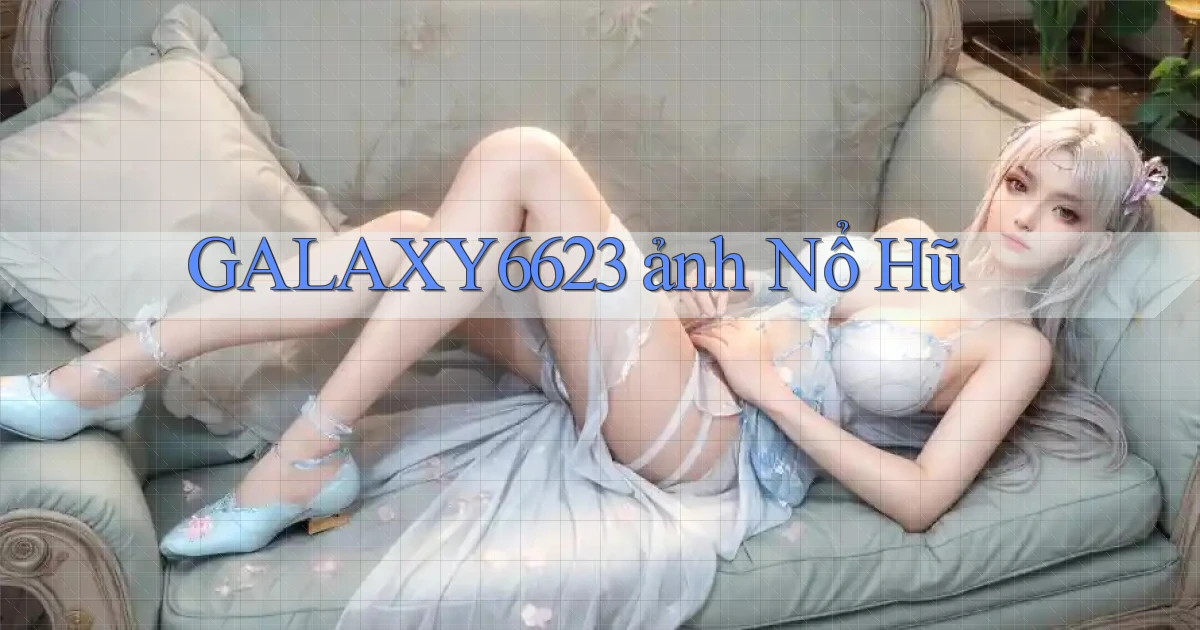 galaxy6623 ảnh nổ hũ