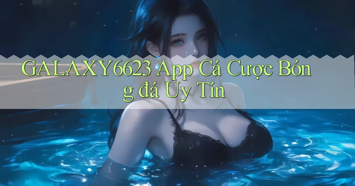 galaxy6623 app cá cược bóng đá uy tín