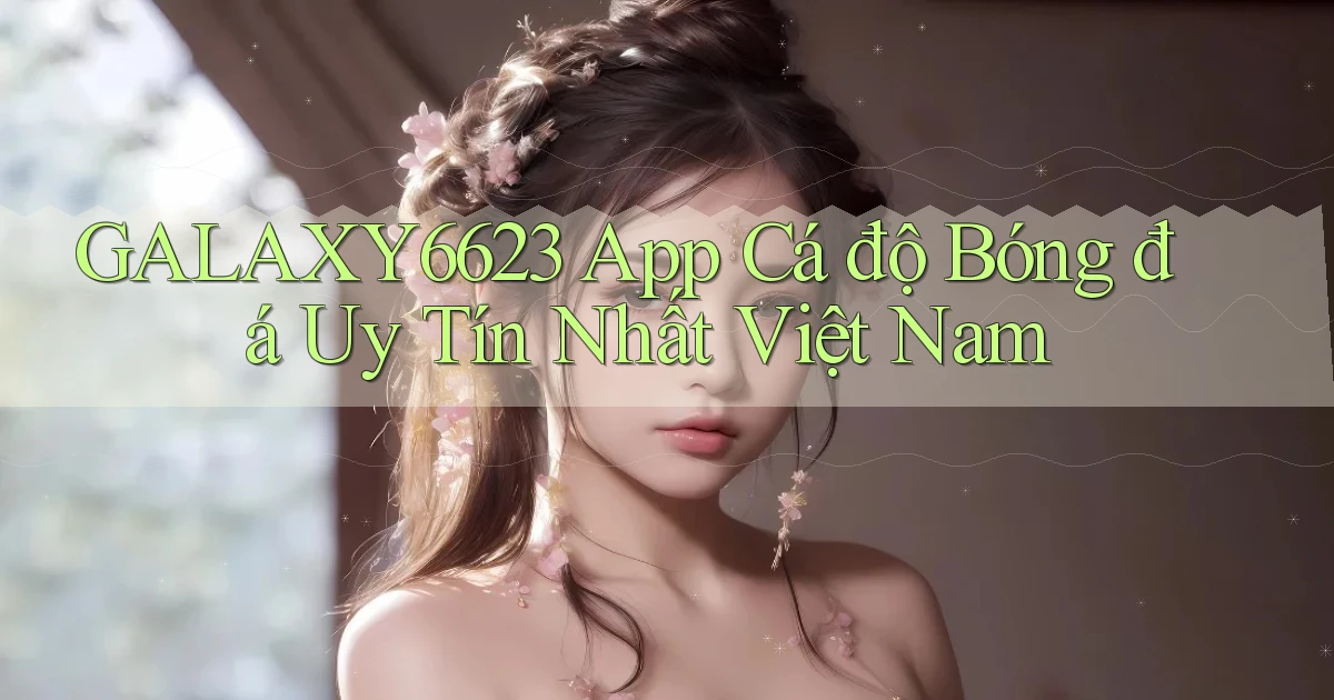 galaxy6623 app cá độ bóng đá uy tín nhất việt nam