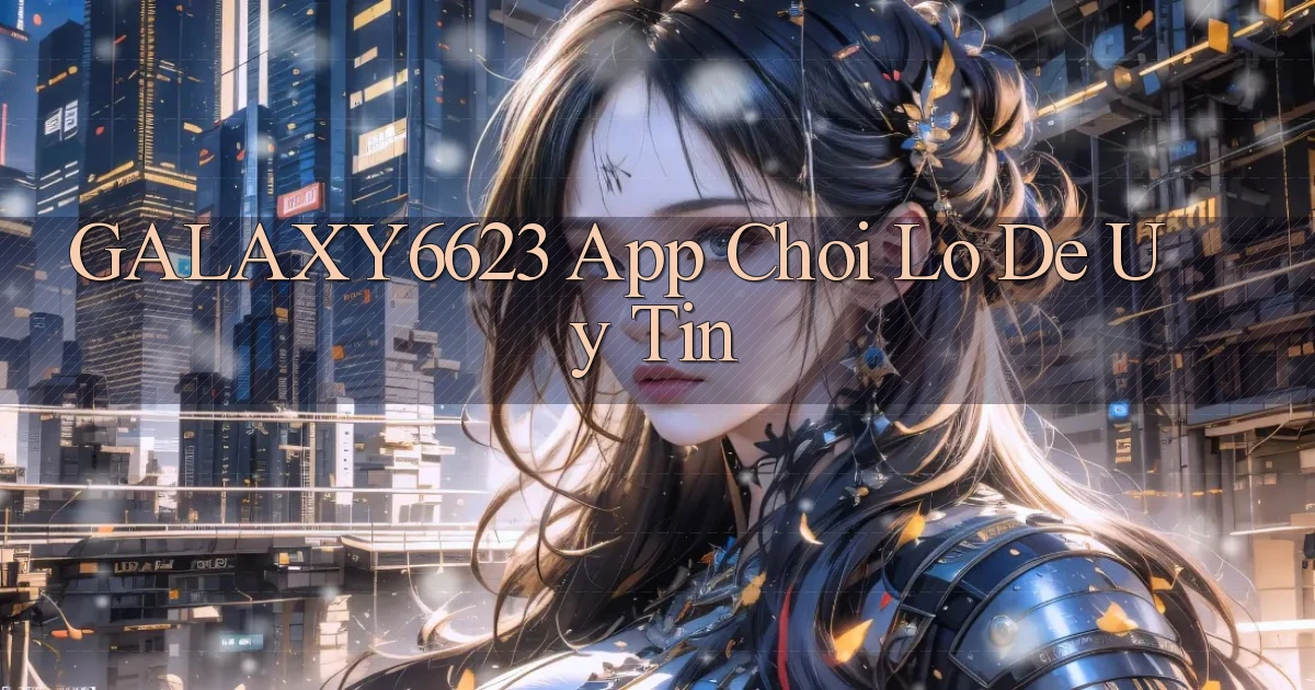 galaxy6623 app chơi lô đề uy tín