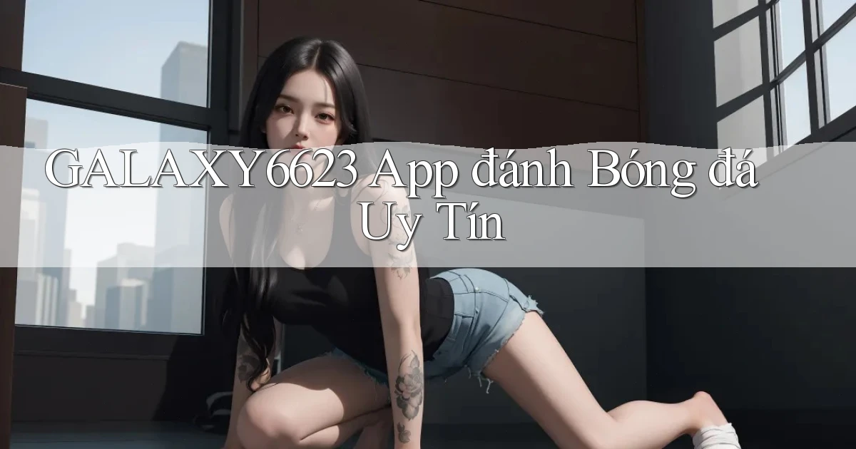 galaxy6623 app đánh bóng đá uy tín