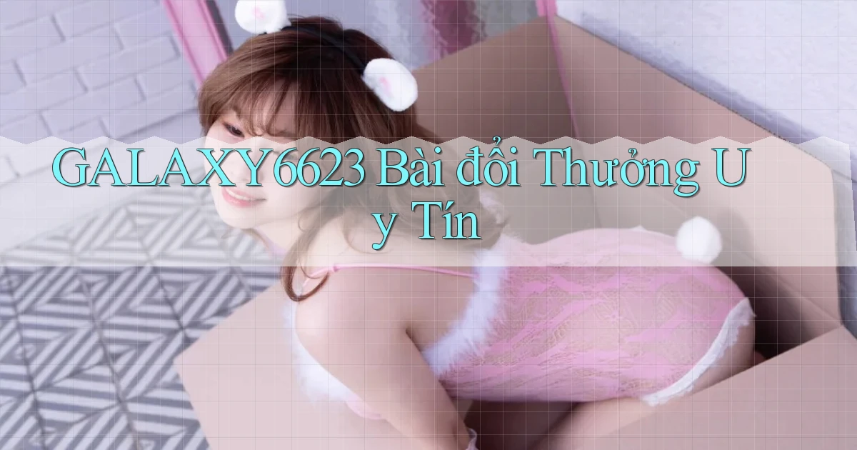 galaxy6623 bài đổi thưởng uy tín
