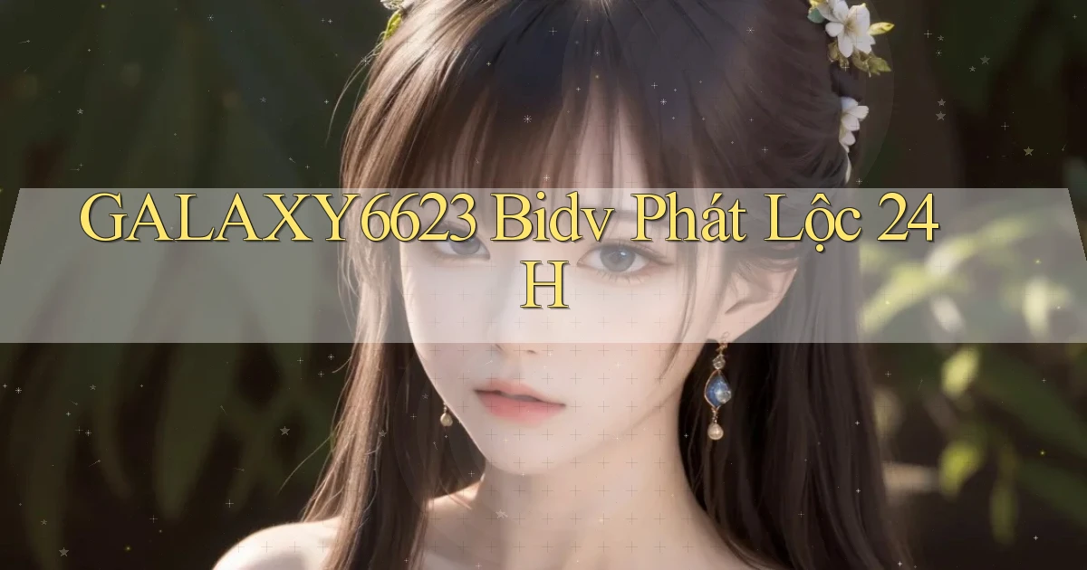 galaxy6623 bidv phát lộc 24h