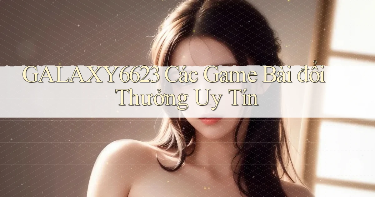 galaxy6623 các game bài đổi thưởng uy tín