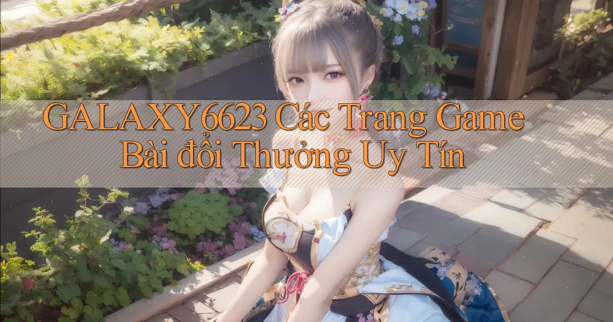 galaxy6623 các trang game bài đổi thưởng uy tín