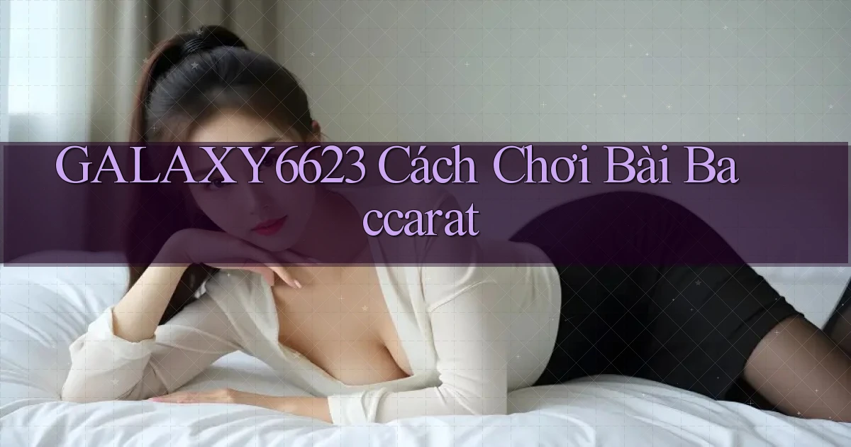 galaxy6623 cách chơi bài baccarat