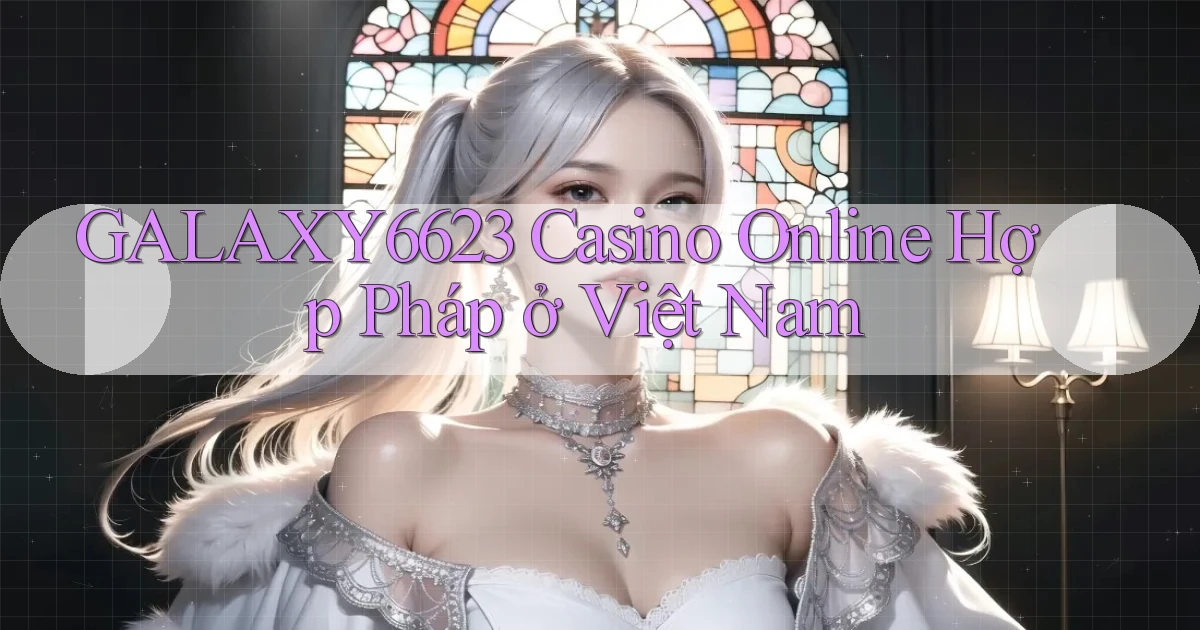 galaxy6623 casino online hợp pháp ở việt nam