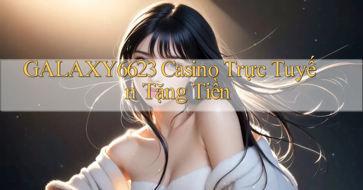 galaxy6623 casino trực tuyến tặng tiền