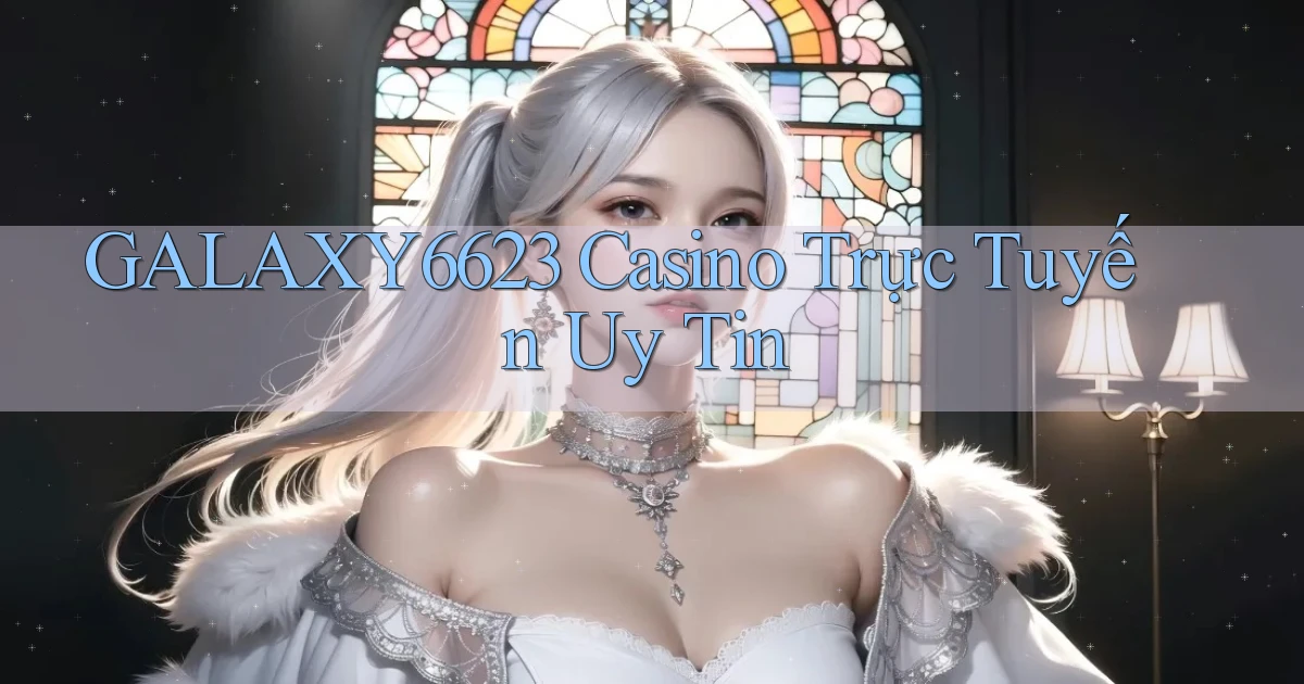 galaxy6623 casino trực tuyến uy tín