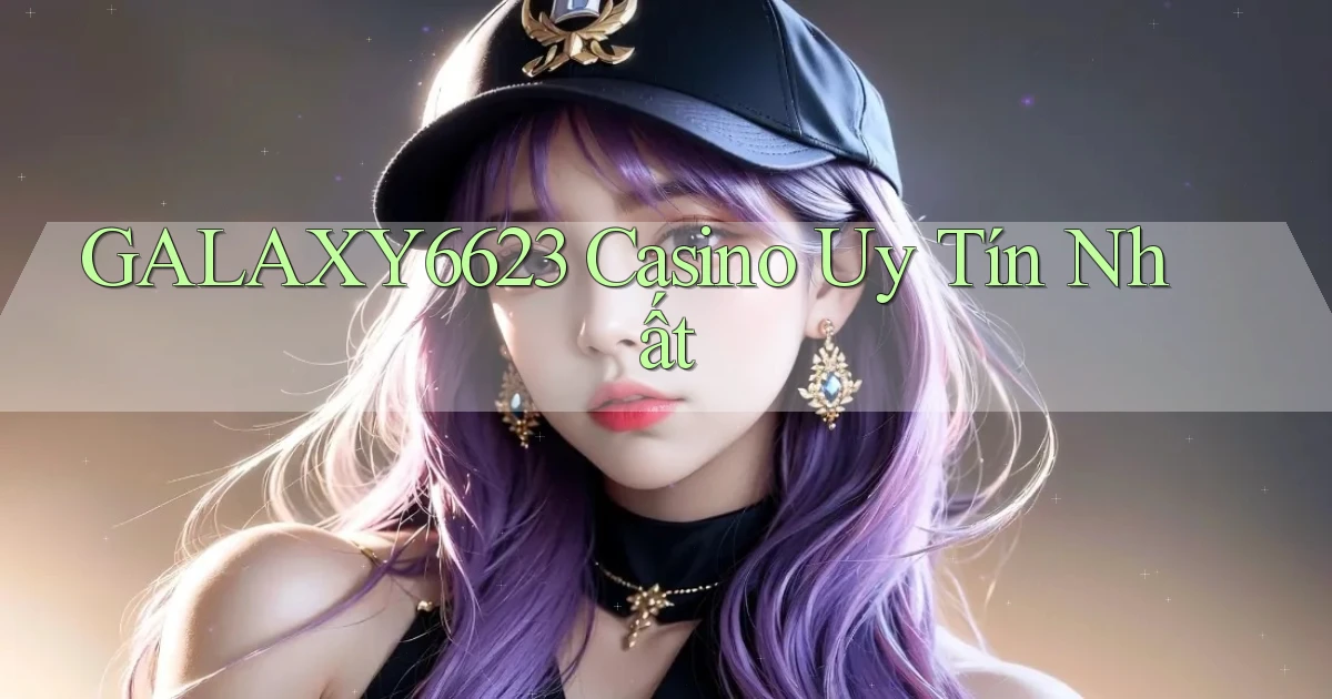 galaxy6623 casino uy tín nhất