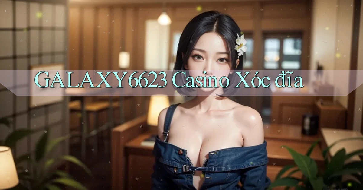 galaxy6623 casino xóc đĩa
