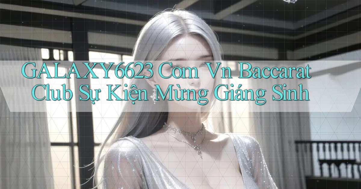 galaxy6623 com vn baccarat club sự kiện mừng giáng sinh