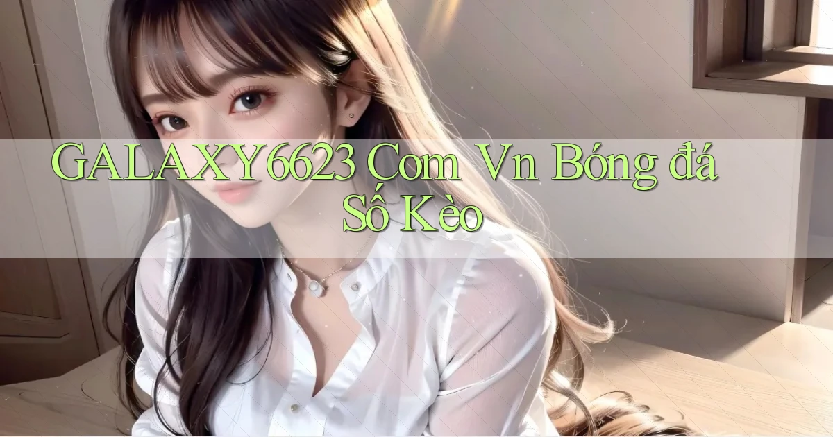 galaxy6623 com vn bóng đá số kèo