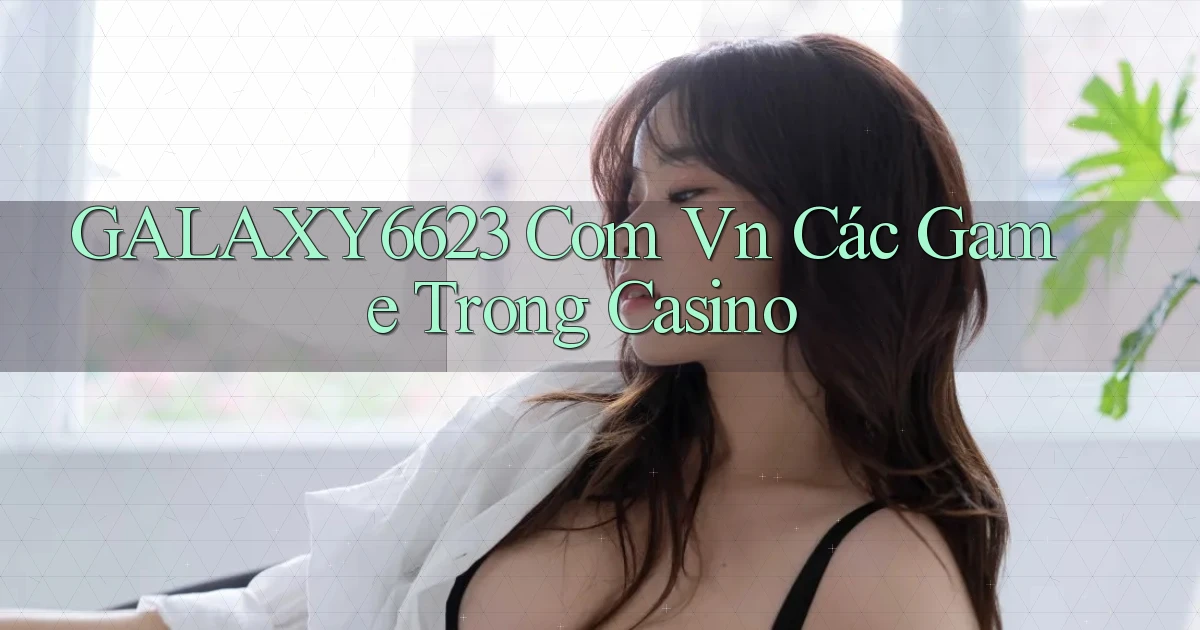 galaxy6623 com vn các game trong casino