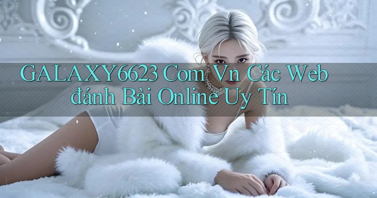 galaxy6623 com vn các web đánh bài online uy tín