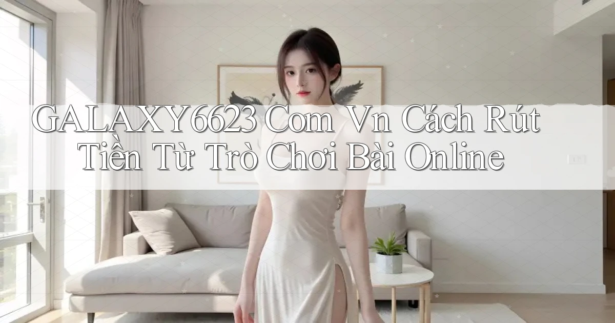 galaxy6623 com vn cách rút tiền từ trò chơi bài online
