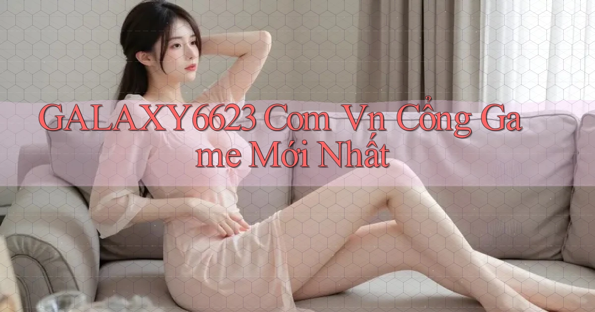 galaxy6623 com vn cổng game mới nhất