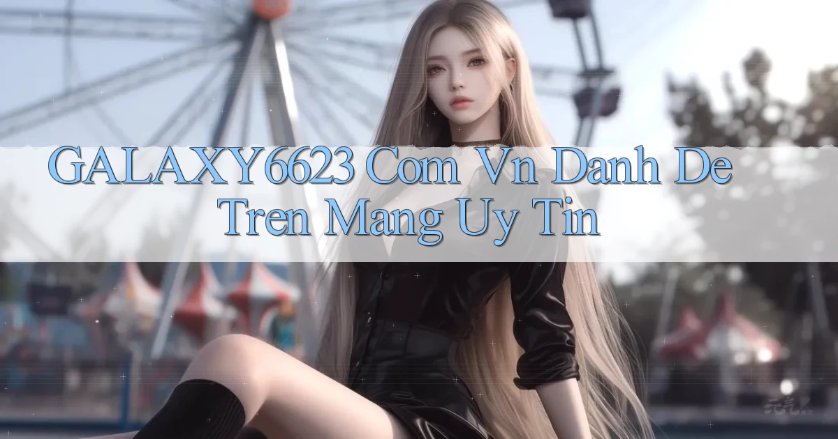galaxy6623 com vn danh de tren mang uy tin