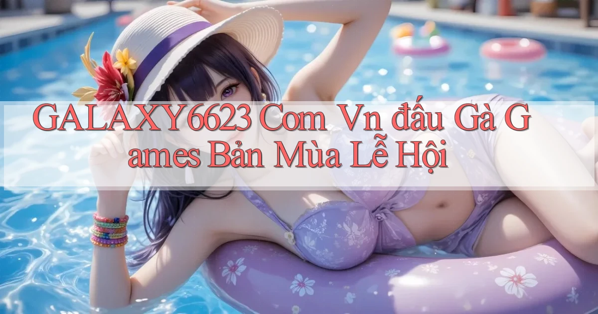 galaxy6623 com vn đấu gà games bản mùa lễ hội