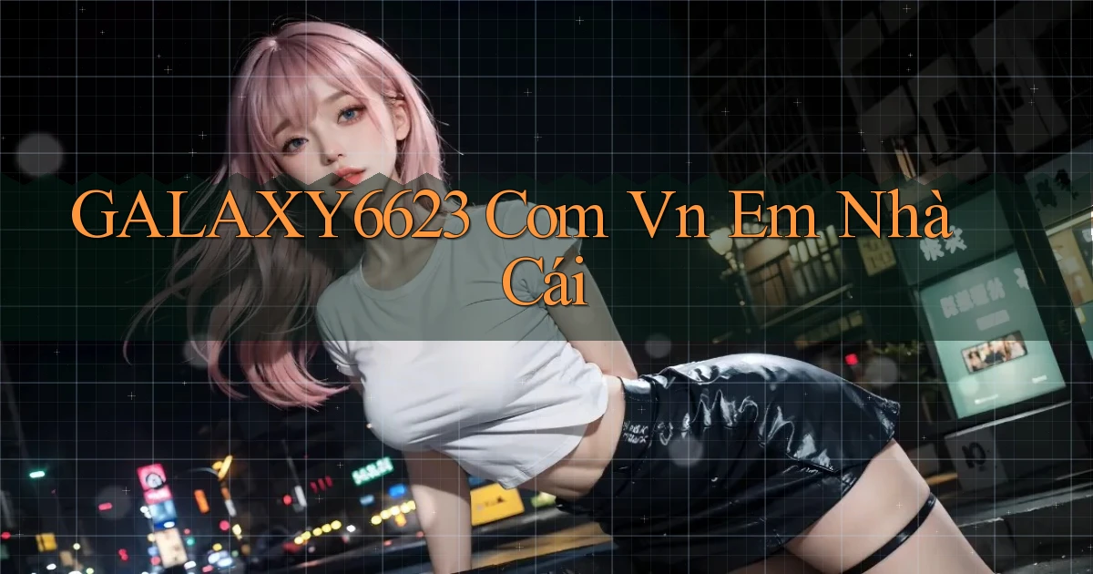 galaxy6623 com vn em nhà cái