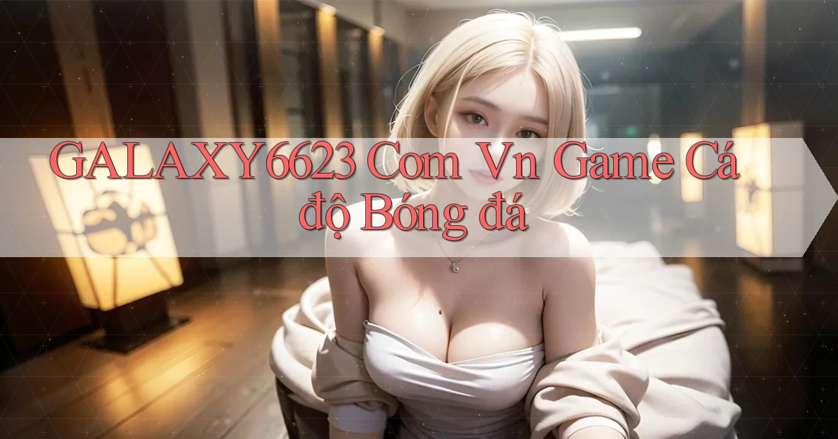 galaxy6623 com vn game cá độ bóng đá