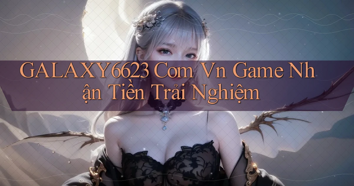 galaxy6623 com vn game nhận tiền trải nghiệm