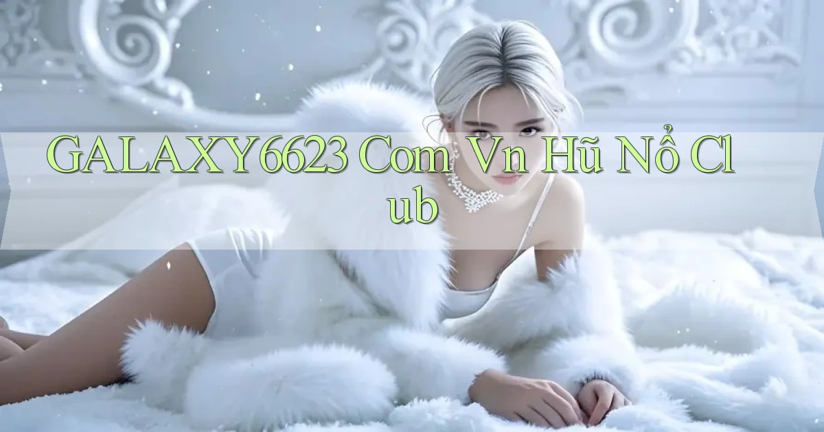 galaxy6623 com vn hũ nổ club
