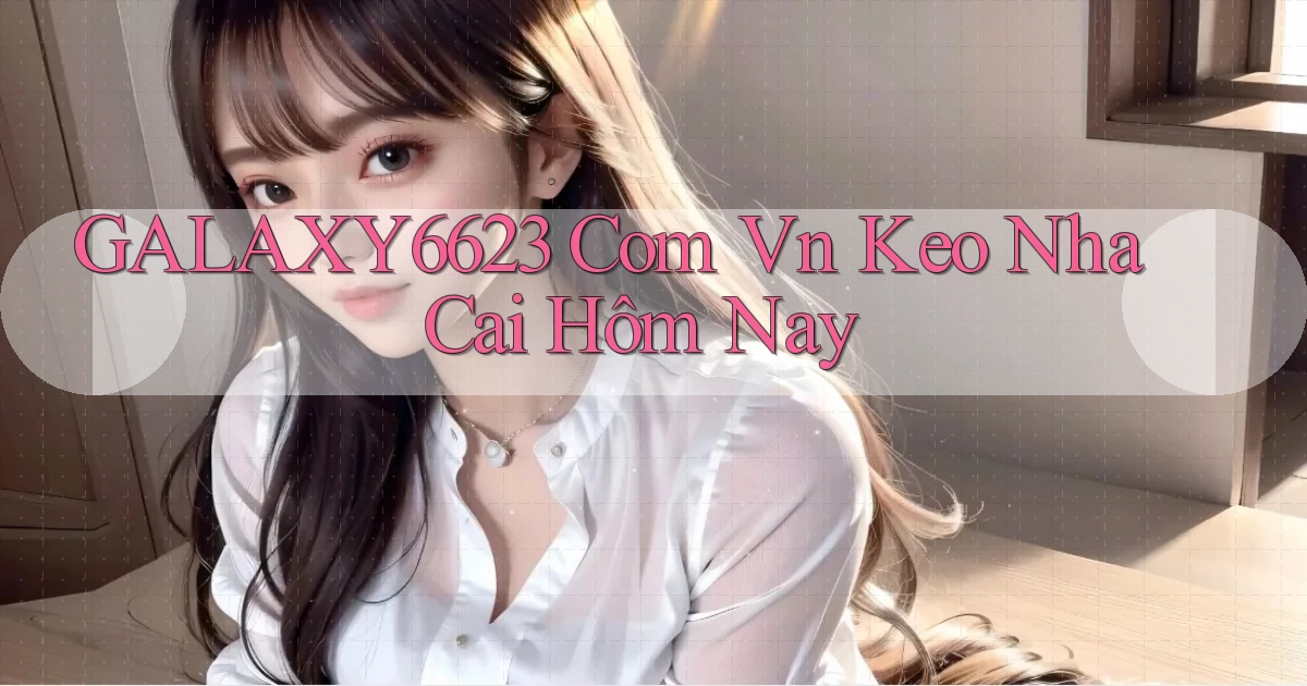 galaxy6623 com vn keo nha cai hôm nay