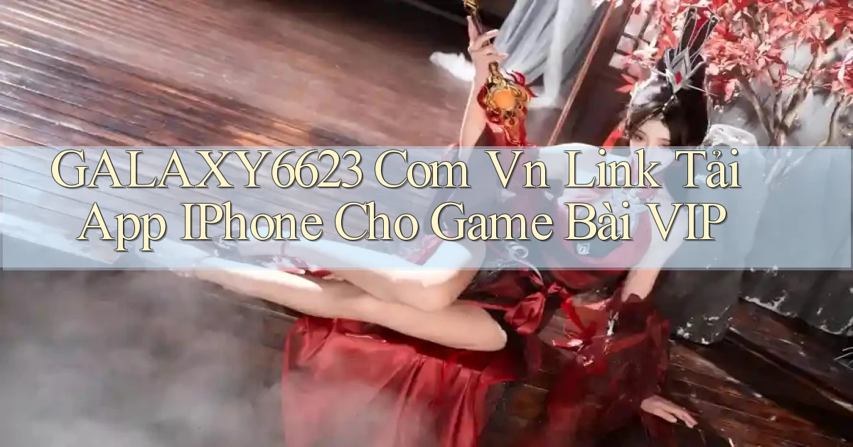 galaxy6623 com vn link tải app iPhone cho game bài VIP