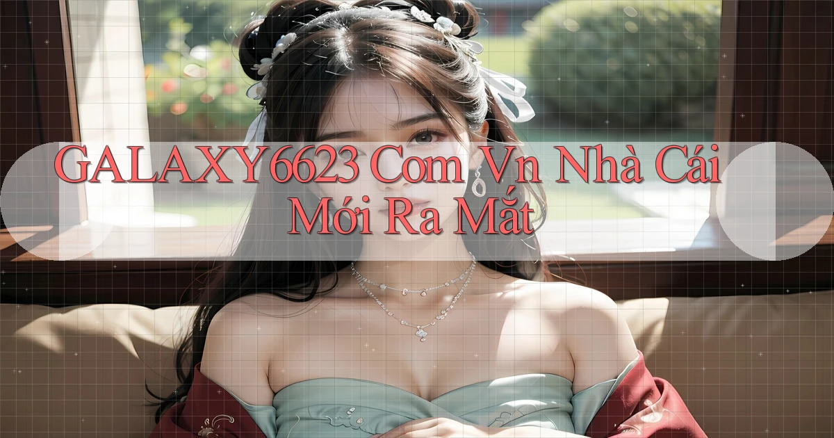 galaxy6623 com vn nhà cái mới ra mắt