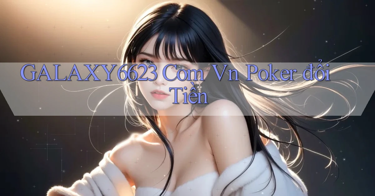 galaxy6623 com vn poker đổi tiền