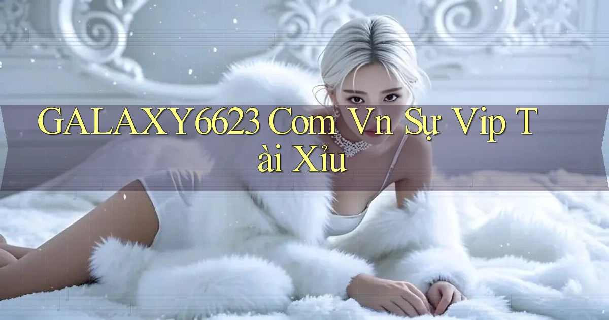 galaxy6623 com vn sự vip tài xỉu