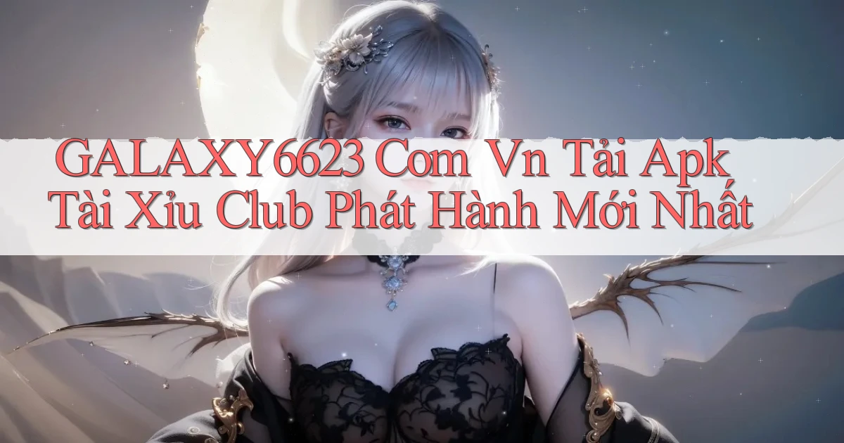 galaxy6623 com vn tải apk tài xỉu club phát hành mới nhất