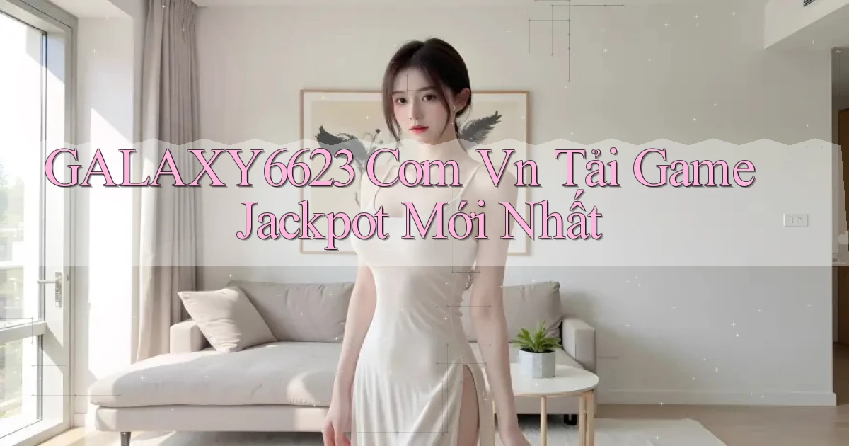galaxy6623 com vn Tải game jackpot mới nhất