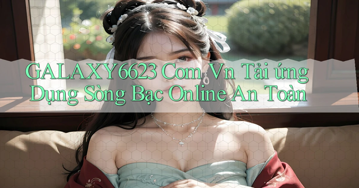 galaxy6623 com vn tải ứng dụng sòng bạc online an toàn