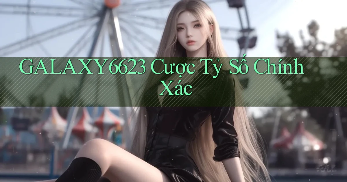 galaxy6623 cược tỷ số chính xác