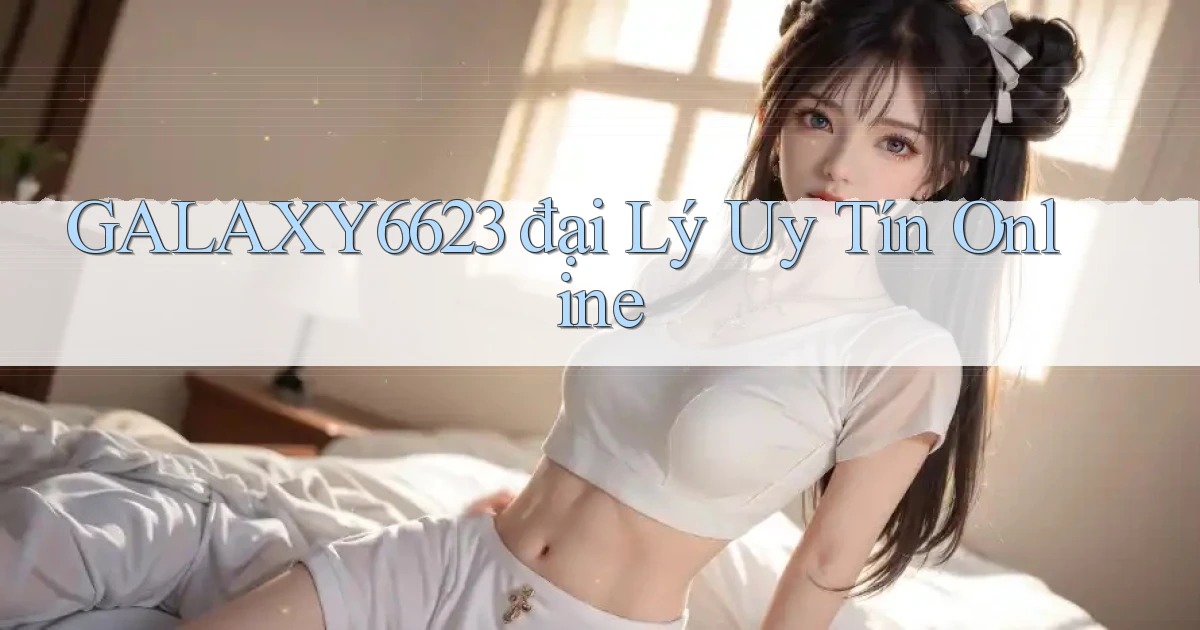 galaxy6623  đại lý uy tín online