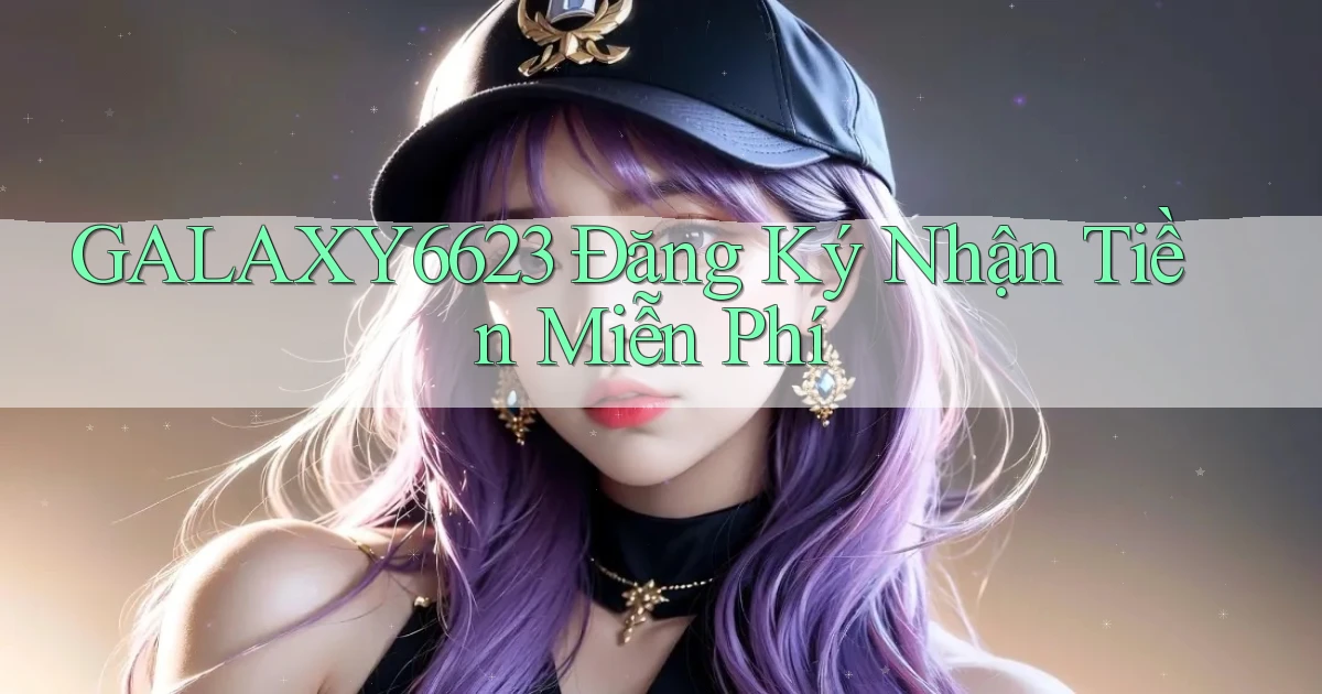 galaxy6623 Đăng ký Nhận tiền miễn phí