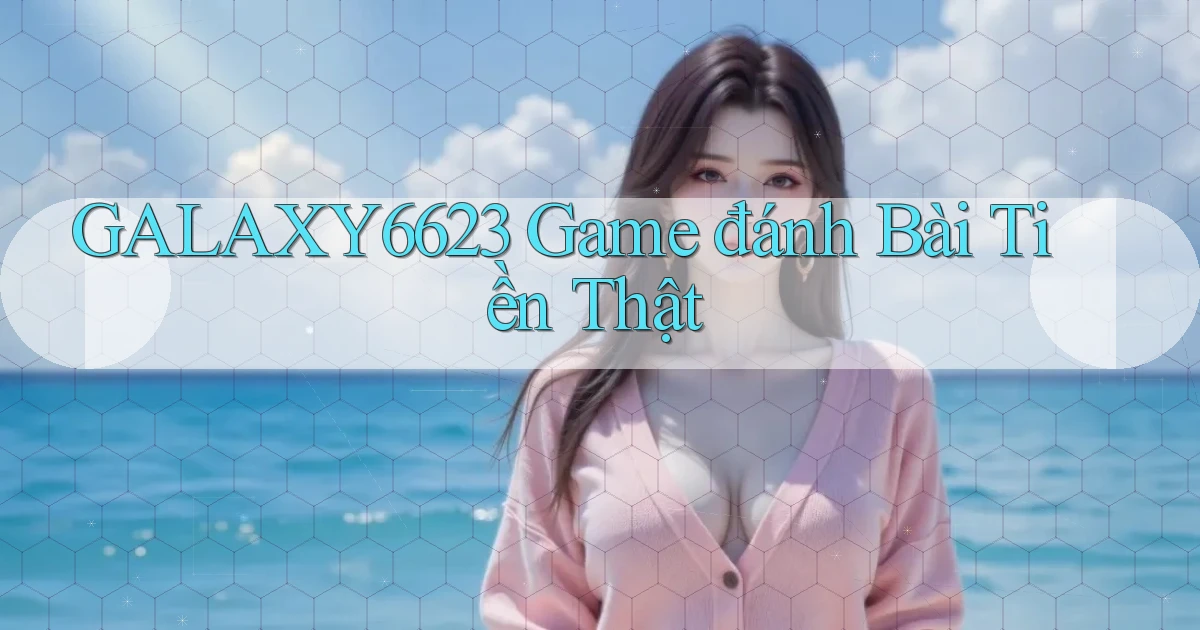 galaxy6623 game đánh bài tiền thật