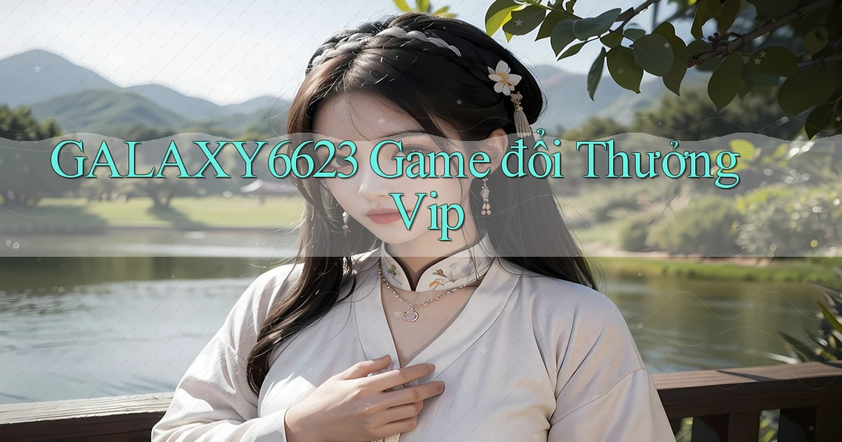 galaxy6623 game đổi thưởng vip
