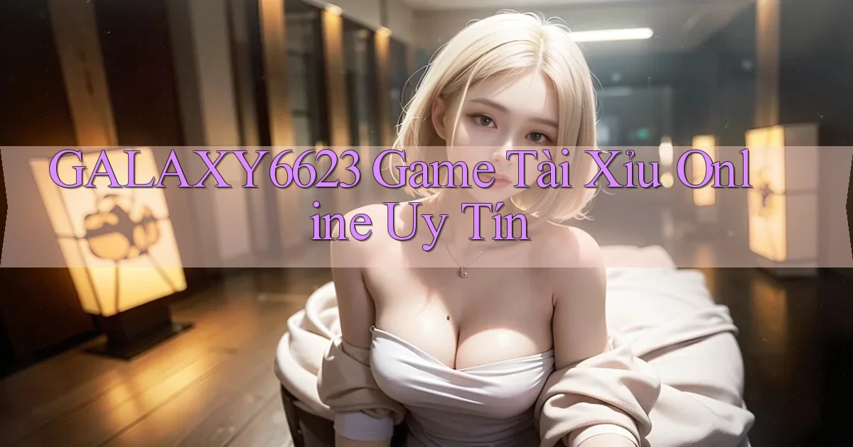 galaxy6623 game tài xỉu online uy tín