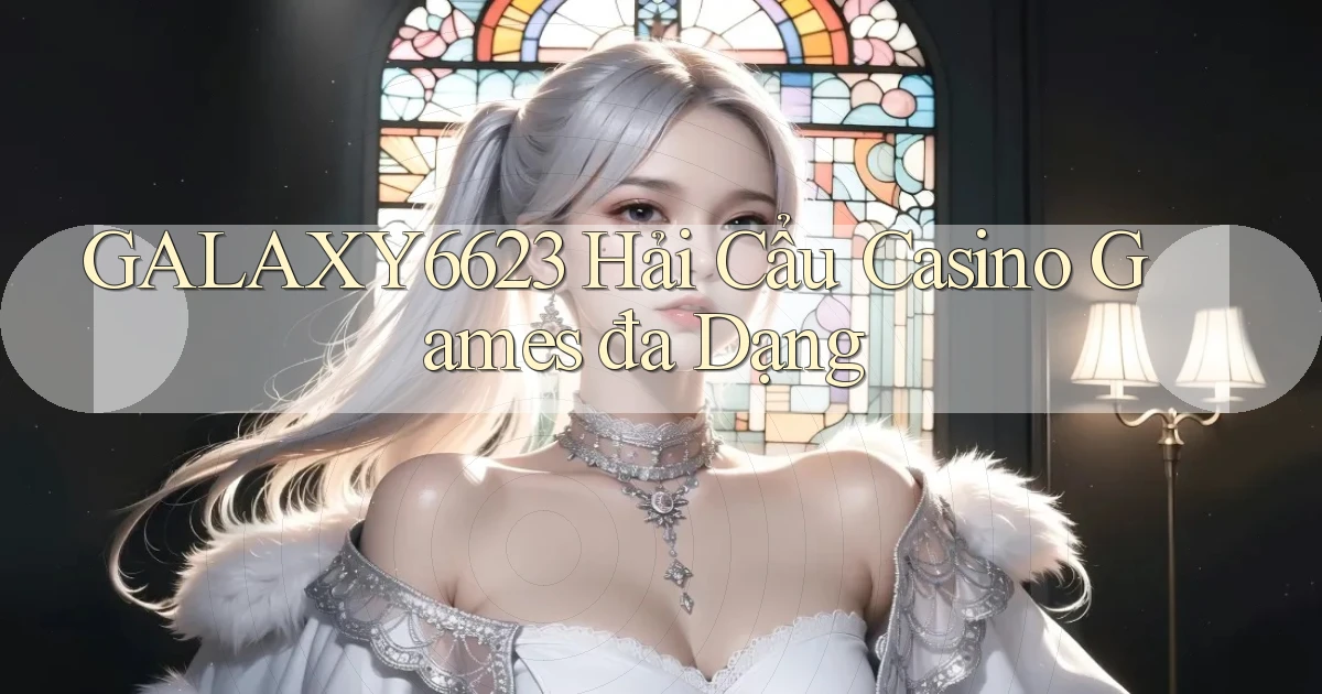 galaxy6623  hải cẩu casino games đa dạng
