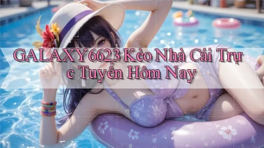 galaxy6623 kèo nhà cái trực tuyến hôm nay