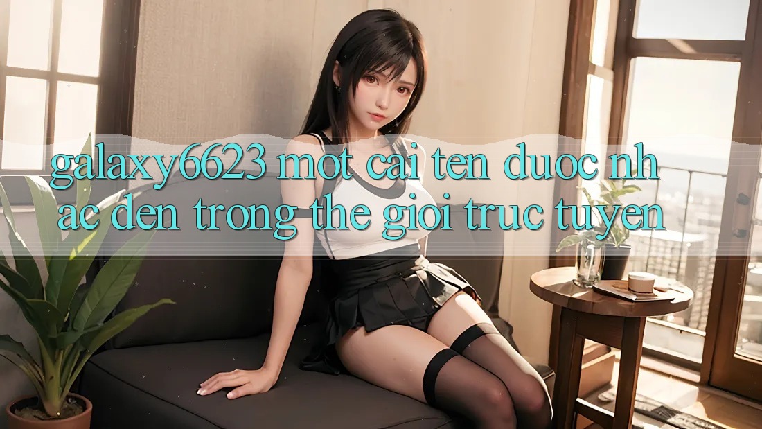 “Galaxy6623” – Một Cái Tên Được Nhắc Đến Trong Thế Giới Trực Tuyến