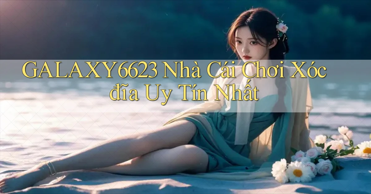 galaxy6623 nhà cái chơi xóc đĩa uy tín nhất