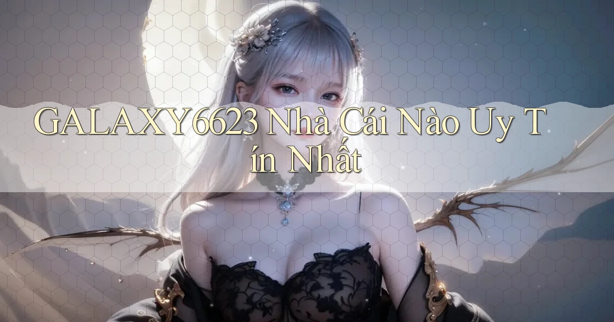 galaxy6623 nhà cái nào uy tín nhất