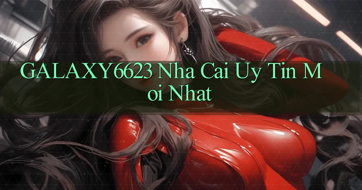 galaxy6623 nha cai uy tin moi nhat