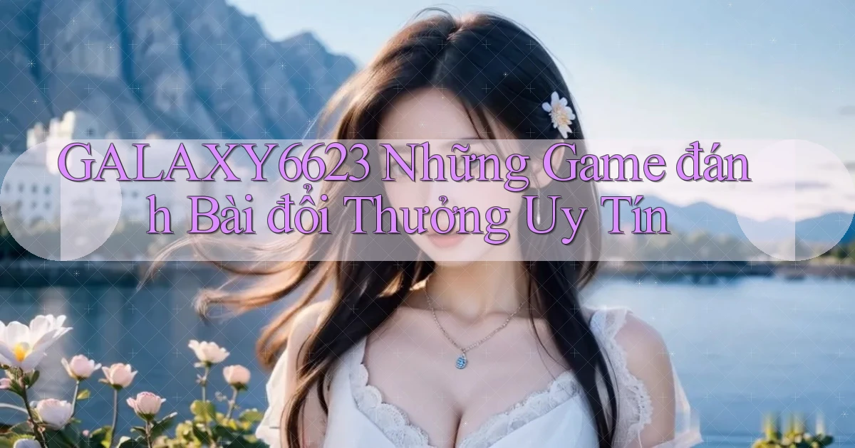 galaxy6623 những game đánh bài đổi thưởng uy tín